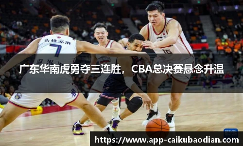 广东华南虎勇夺三连胜，CBA总决赛悬念升温