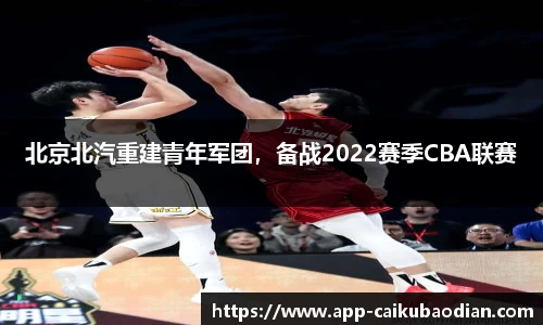 北京北汽重建青年军团，备战2022赛季CBA联赛