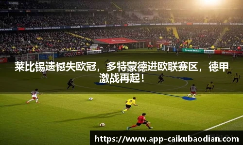 莱比锡遗憾失欧冠，多特蒙德进欧联赛区，德甲激战再起！