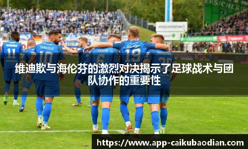 维迪欺与海伦芬的激烈对决揭示了足球战术与团队协作的重要性