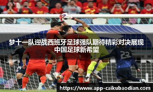 梦十一队迎战西班牙足球强队期待精彩对决展现中国足球新希望